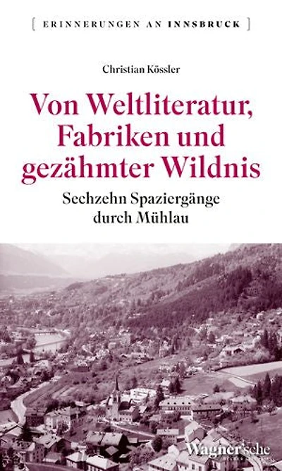 Von Weltliteratur, Fabriken und gezähmter Wildnis: Sechzehn Spaziergänge durch Mühlau