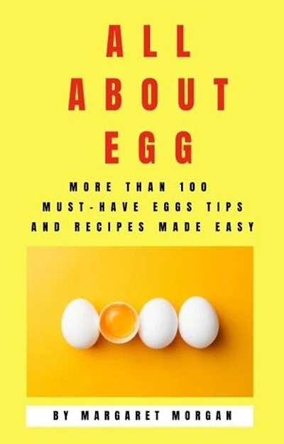 all about egg: more than 100 must-have eggs tips and recipes made easy