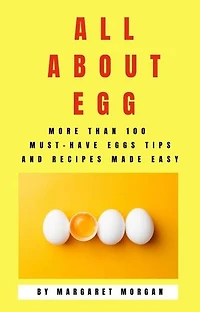 all about egg: more than 100 must-have eggs tips and recipes made easy