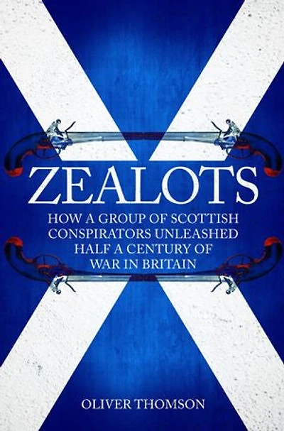Zealots: How A Group Of Scottish Conspirators Unleashed Half A Century Of War In Britain