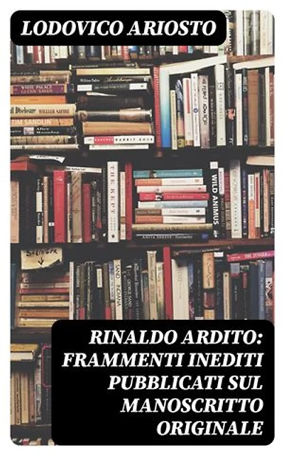 Rinaldo ardito: Frammenti inediti pubblicati sul manoscritto originale: Edizione arricchita.