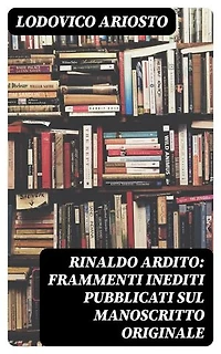 Rinaldo ardito: Frammenti inediti pubblicati sul manoscritto originale: Edizione arricchita.