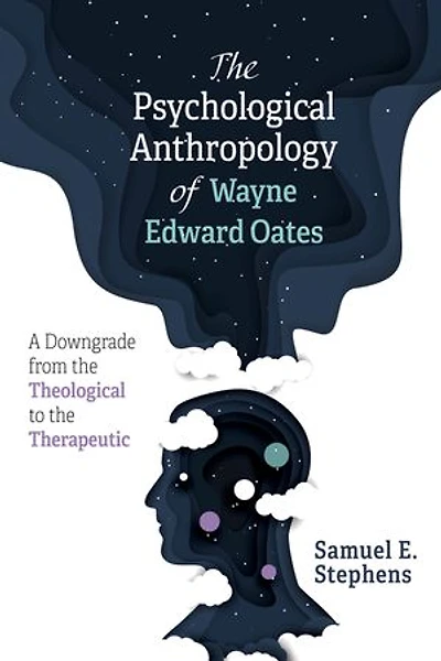 the Psychological Anthropology of Wayne Edward Oates: A Downgrade from Theological to Therapeutic