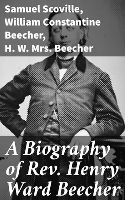A Biography of Rev. Henry Ward Beecher: Enriched edition. Exploring the Legacy of a Literary Preacher and Reformist