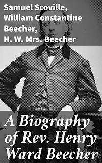A Biography of Rev. Henry Ward Beecher: Enriched edition. Exploring the Legacy of a Literary Preacher and Reformist