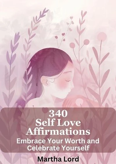 340 Self-Love Affirmations: Embrace Your Worth and Celebrate Yourself