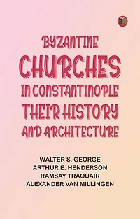 Byzantine Churches in Constantinople: Their History and Architecture