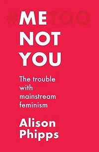 Me, not you: The trouble with mainstream feminism