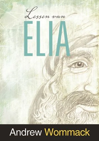 Lessen van Elia: Levenslessen uit het leven van een profeet die Gods kracht en voorziening ervoer