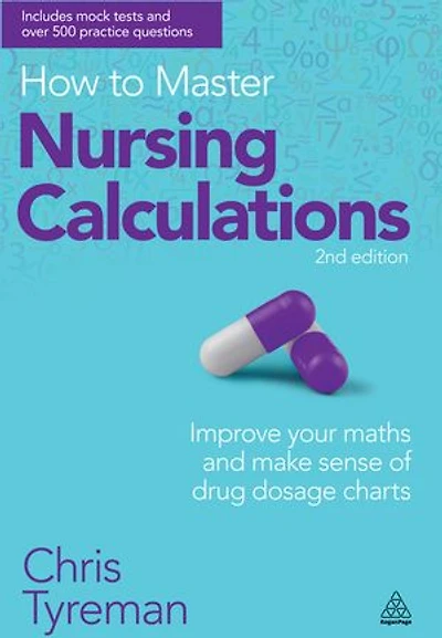 How to Master Nursing Calculations: Improve Your Maths and Make Sense of Drug Dosage Charts