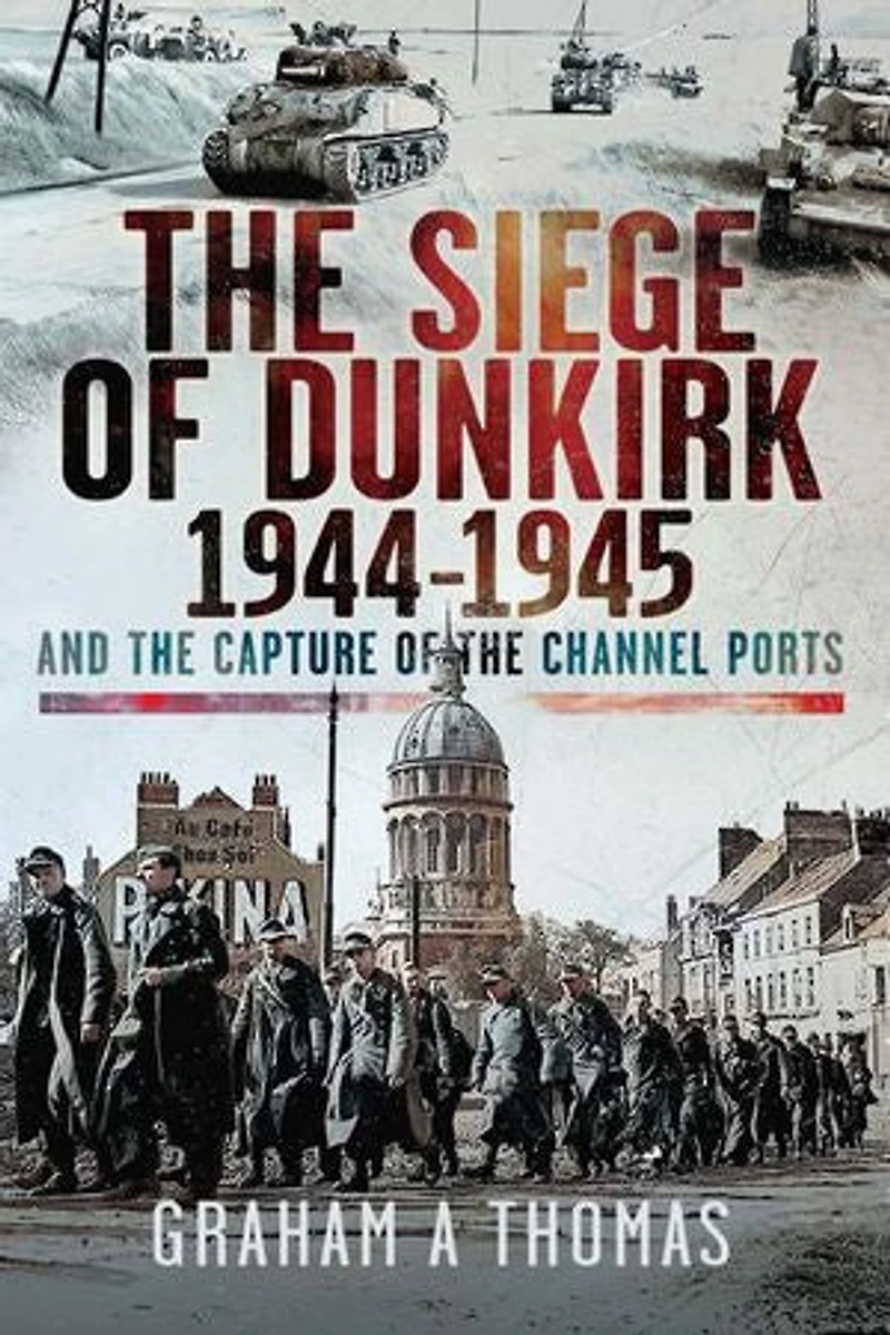 the Siege of Dunkirk, 1944: And Capture Channel Ports
