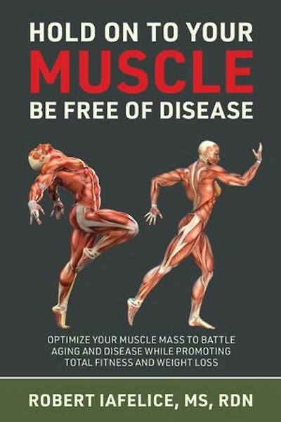 Hold On to Your MUSCLE, Be Free of Disease: Optimize Muscle Mass Battle Aging and Disease While Promoting Total Fitness Lasting Weight Loss