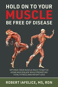 Hold On to Your MUSCLE, Be Free of Disease: Optimize Muscle Mass Battle Aging and Disease While Promoting Total Fitness Lasting Weight Loss