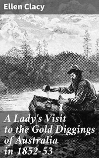 A Lady's Visit to the Gold Diggings of Australia in 1852-53: Enriched edition. Unveiling the Golden Frontier: An Adventurous Account of Australia's 1852-53 Gold Rush