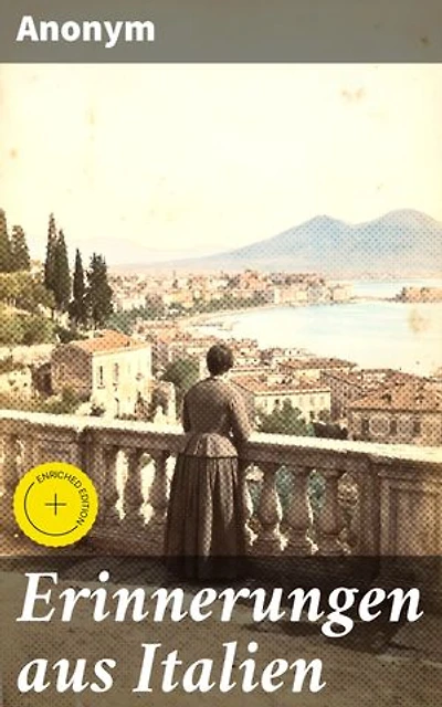Erinnerungen aus Italien: Bereicherte Ausgabe. Eine malerische Reise ins 19. Jahrhundert Italiens