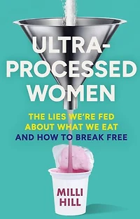 Ultra-Processed Women: The lies we’re fed about what we eat and how to break free