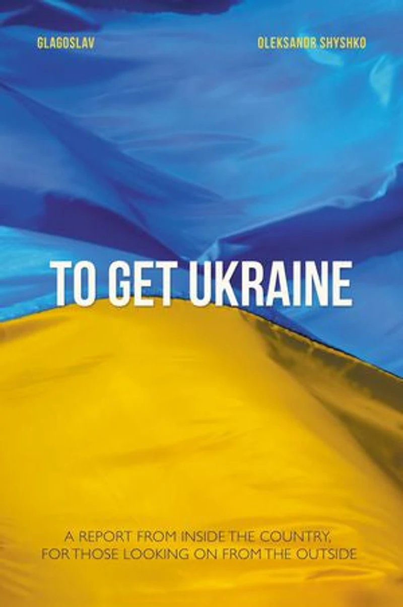 To Get Ukraine: A report from inside the country, for those looking on outside
