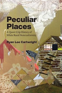Peculiar Places: A Queer Crip History Of White Rural Nonconformity