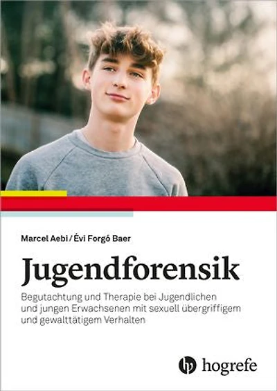 Jugendforensik: Begutachtung und Therapie bei Jugendlichen und jungen Erwachsenen mit sexuell übergriffigem und gewalttätigen Verhalten