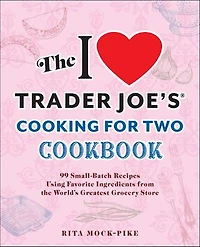 the I Love Trader Joe's Cooking for Two Cookbook: 100 Small-Batch Recipes Using Favorite Ingredients from World's Greatest Grocery Store