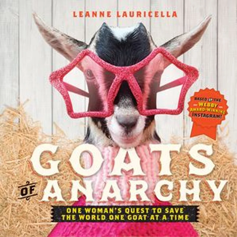 Goats of Anarchy: One Woman's Quest to Save the World Goat At A Time