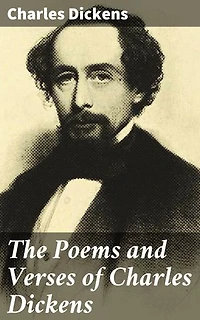 The Poems and Verses of Charles Dickens: Enriched edition. Uncovering the literary gems of an iconic author through lyrical verses