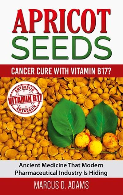 Apricot Seeds - Cancer Cure with Vitamin B17?: Ancient Medicine That Modern Pharmaceutical Industry Is Hiding