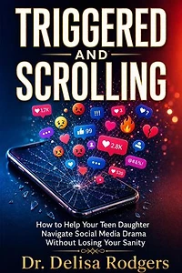 Triggered and Scrolling: How to Help Your Teen Daughter Navigate Social Media Drama Without Losing Your Sanity