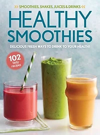 Healthy Smoothies: Delicious Fresh Ways to Drink to Your Health!