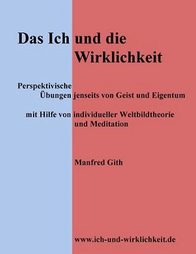 Das Ich und die Wirklichkeit: Perspektivische Übungen jenseits von Geist und Eigentum mit Hilfe von individueller Weltbildtheorie und Meditation