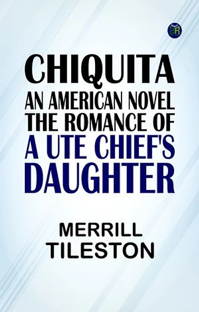 Chiquita, an American Novel The Romance of a Ute Chief's Daughter