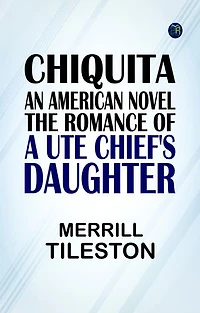 Chiquita, an American Novel The Romance of a Ute Chief's Daughter