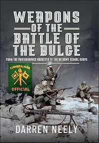 Weapons of the Battle Bulge: From Photographic Archives US Army Signal Corps