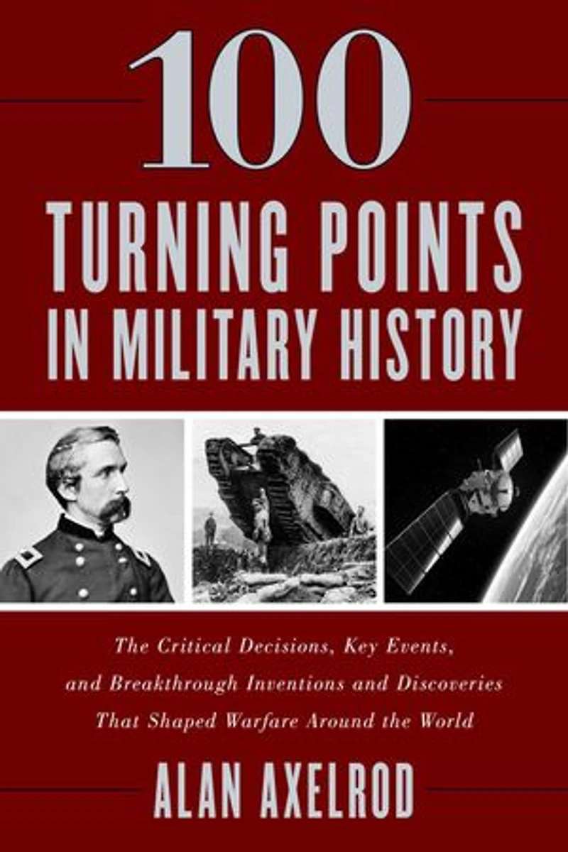 100 Turning Points Military History: the Critical Decisions, Key Events, and Breakthrough Inventions Discoveries That Shaped Warfare Around World