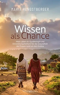 Wissen als Chance: Mein Leben als Gynäkologin und Entwicklungshelferin für die Gesundheit der Frauen rund um den Globus
