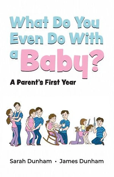 What Do You Even With A Baby?: Parent's First Year