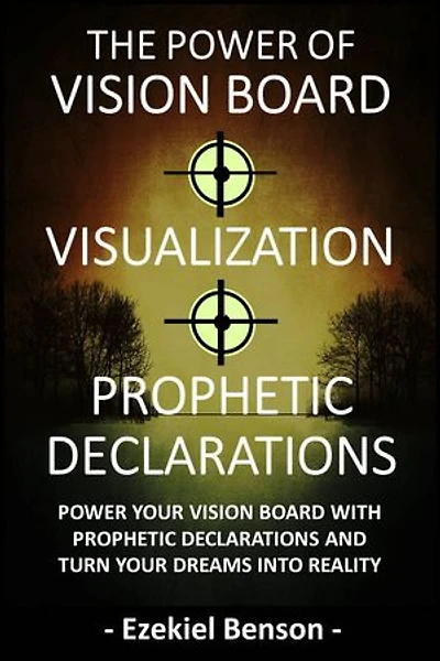 The Power Of Vision Board + Visualization + Prophetic Declarations: Power Your Vision Board With Prophetic Declarations And Turn Your Dreams Into Reality