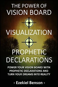 The Power Of Vision Board + Visualization + Prophetic Declarations: Power Your Vision Board With Prophetic Declarations And Turn Your Dreams Into Reality