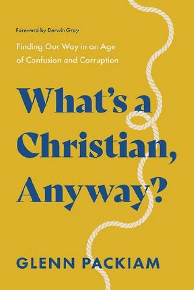 What's a Christian, Anyway?: Finding Our Way an Age of Confusion and Corruption
