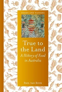 True to the Land: A History of Food Australia