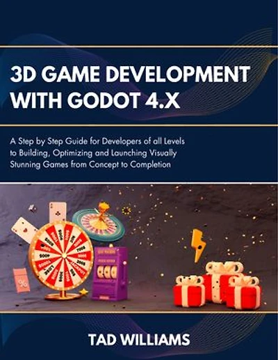 3D GAME DEVELOPMENT WITH GODOT 4.x: A Step by Step Guide for Developers of all Levels to Building, Optimizing & Launching Visually Stunning Games, from Concept to Completion