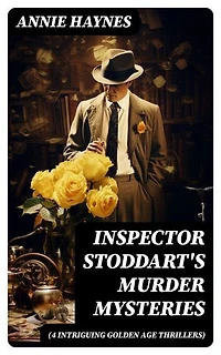 Inspector Stoddart's Murder Mysteries (4 Intriguing Golden Age Thrillers): Enriched edition. Including The Man with the Dark Beard, Who Killed Charmian Karslake & The Crime at Tattenham Corner