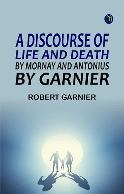 A Discourse of Life and Death by Mornay and Antonius by Garnier