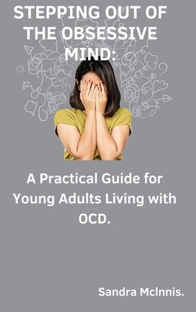 STEPPING OUT OF THE OBSESSIVE MIND: A Practical Guide for Young Adults Living with OCD.