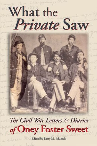 What the Private Saw: The Civil War Letters & Diaries of Oney Foster Sweet