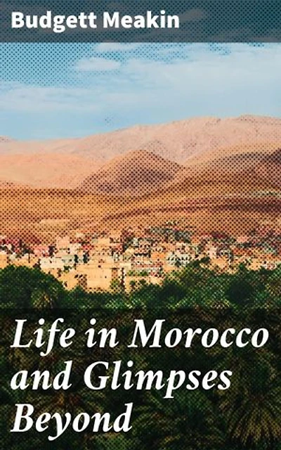 Life in Morocco and Glimpses Beyond: Enriched edition. A Victorian Explorer's Insight into Moroccan Culture and Society