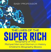 The Lives of the Super Rich: Biography of The Richest Men and Women in History - | Children's Biography Books