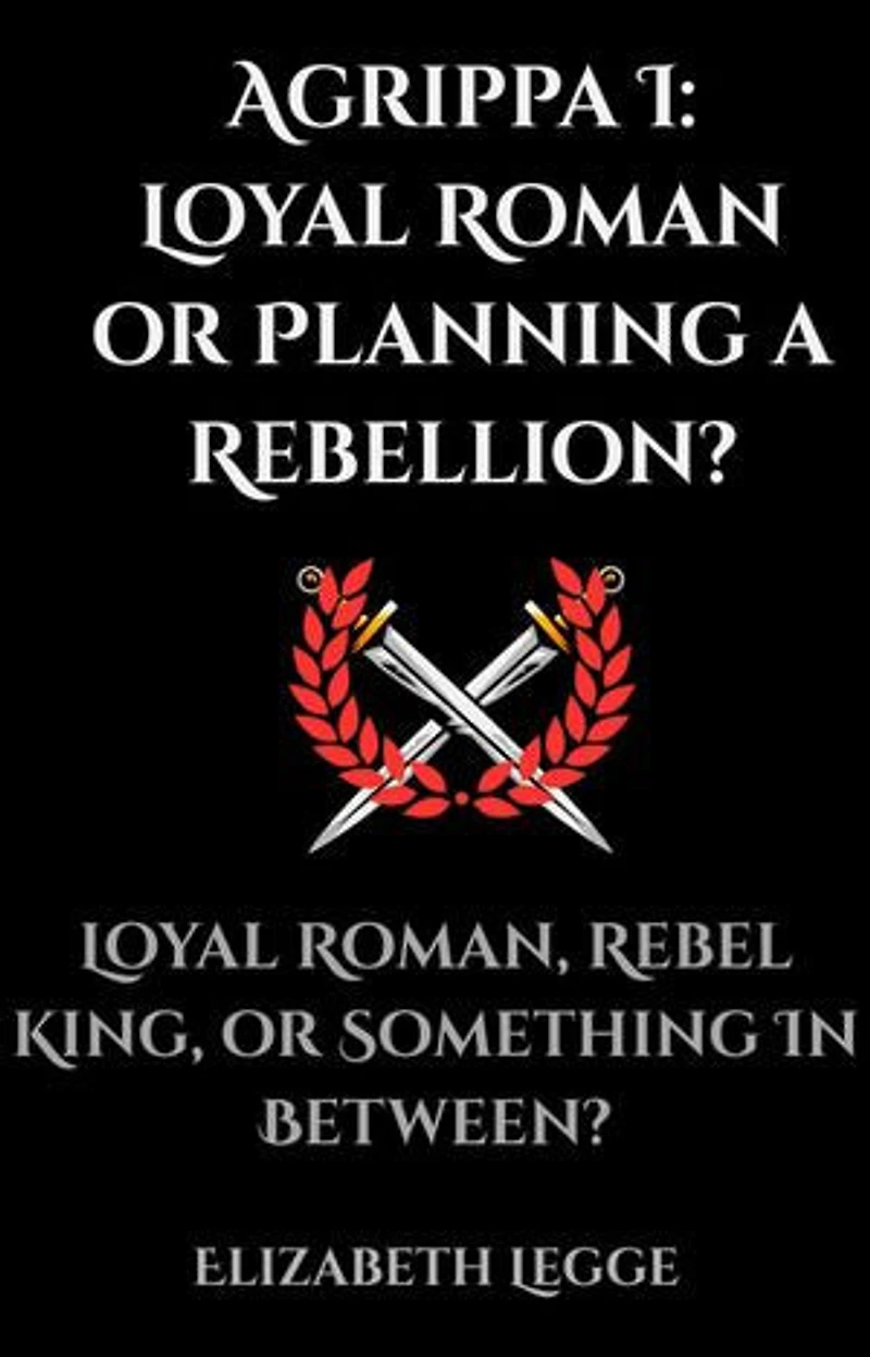 Agrippa I: Loyal Roman or Planning a Rebellion?: Echoes of Ancient Rome: Politics, Medicine, and War