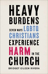 Heavy Burdens: Seven Ways LGBTQ Christians Experience Harm the Church
