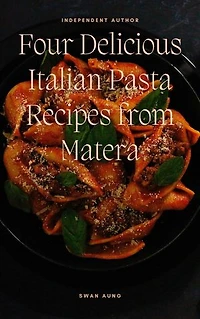 Four Delicious Italian Pasta Recipes from Matera: Independent Author